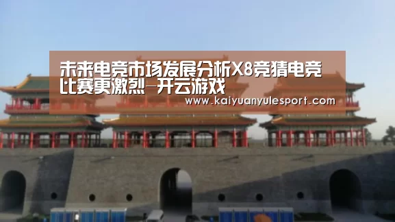 未来电竞市场发展分析X8竞猜电竞比赛更激烈-开云游戏(图4) 开元娱乐app
