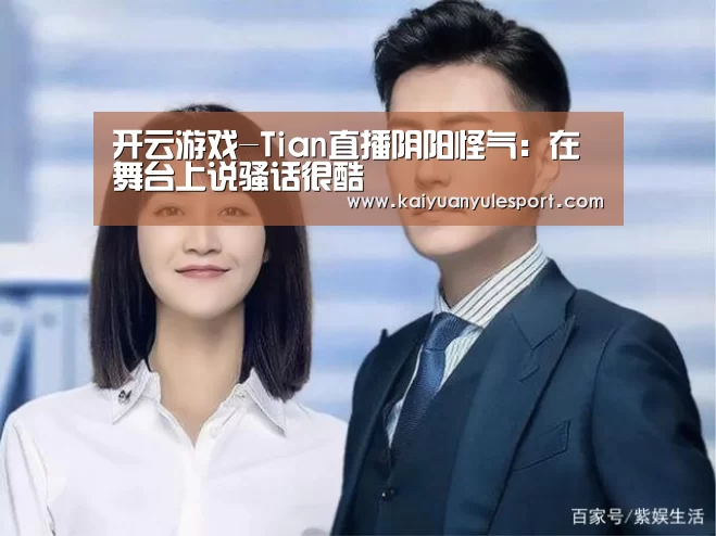 开云游戏-Tian直播阴阳怪气:在舞台上说骚话很酷(图2) 开元娱乐app