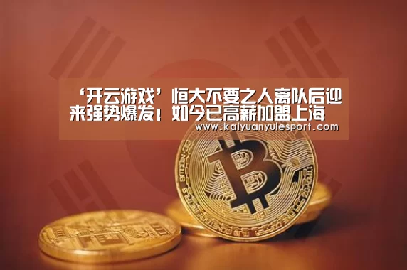 ‘开云游戏’恒大不要之人离队后迎来强势爆发!如今已高薪加盟上海申花(图3) 开云游戏